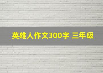 英雄人作文300字 三年级